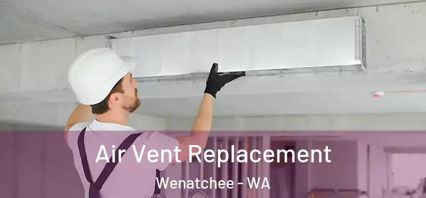 Air Vent Replacement Wenatchee - WA