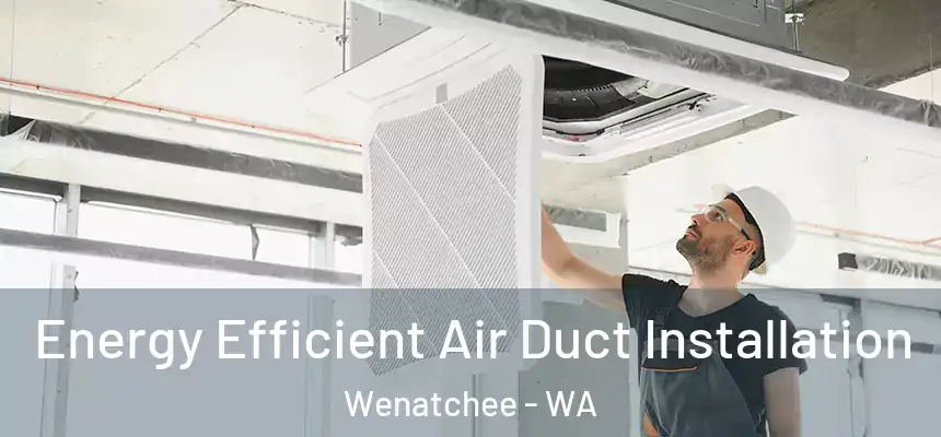  Energy Efficient Air Duct Installation Wenatchee - WA